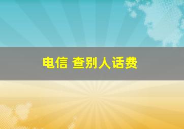 电信 查别人话费